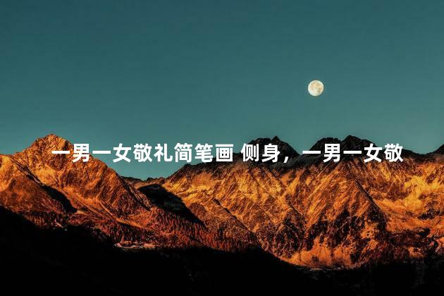 一男一女敬礼简笔画 侧身，一男一女敬礼的简笔画
